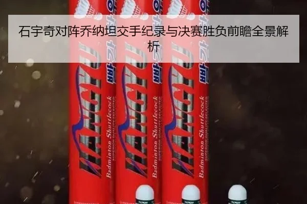 石宇奇对阵乔纳坦交手纪录与决赛胜负前瞻全景解析